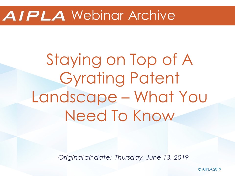 Webinar Archive - 6/13/19 - Staying on Top of A Gyrating Patent Landscape – What You Need To Know